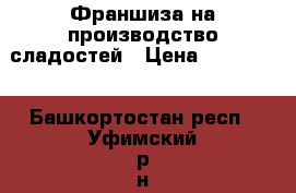 Франшиза на производство сладостей › Цена ­ 250 000 - Башкортостан респ., Уфимский р-н, Уфа г. Бизнес » Продажа готового бизнеса   